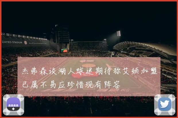 杰弗森谈湖人球迷期待称艾顿加盟已属不易应珍惜现有阵容