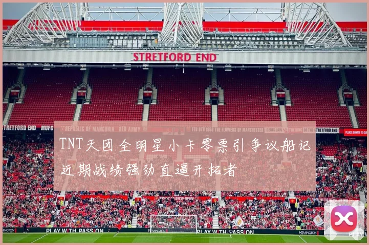 TNT天团全明星小卡零票引争议船记近期战绩强劲直逼开拓者