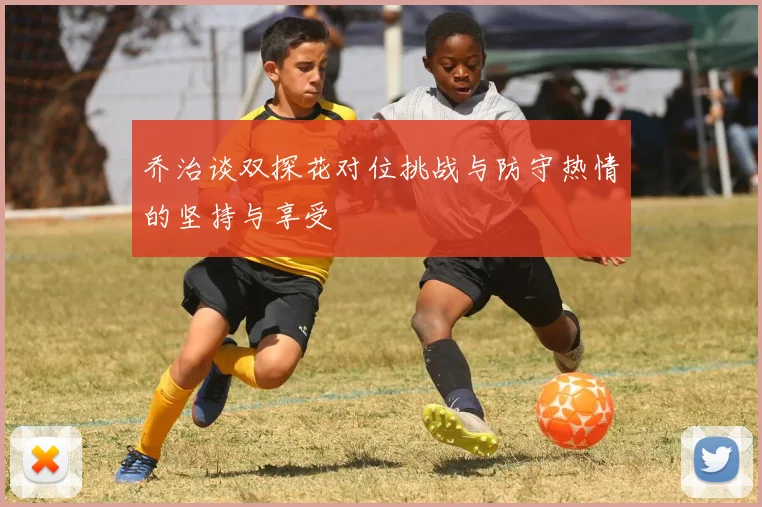 乔治谈双探花对位挑战与防守热情的坚持与享受