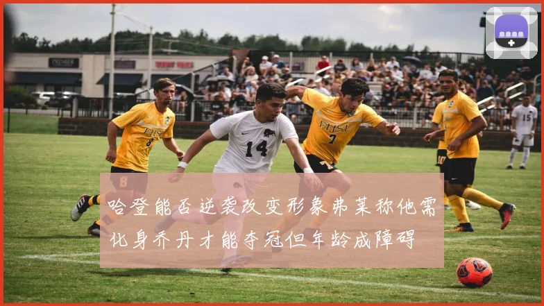 哈登能否逆袭改变形象弗莱称他需化身乔丹才能夺冠但年龄成障碍