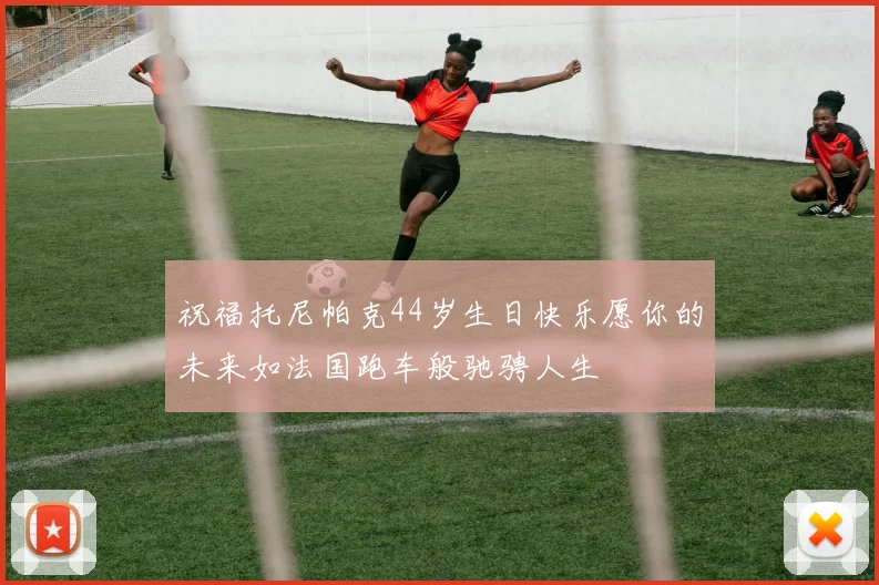 祝福托尼帕克44岁生日快乐愿你的未来如法国跑车般驰骋人生