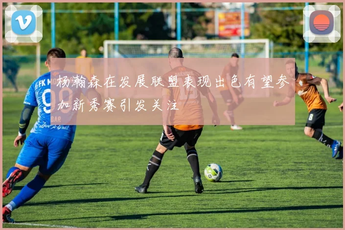 杨瀚森在发展联盟表现出色有望参加新秀赛引发关注
