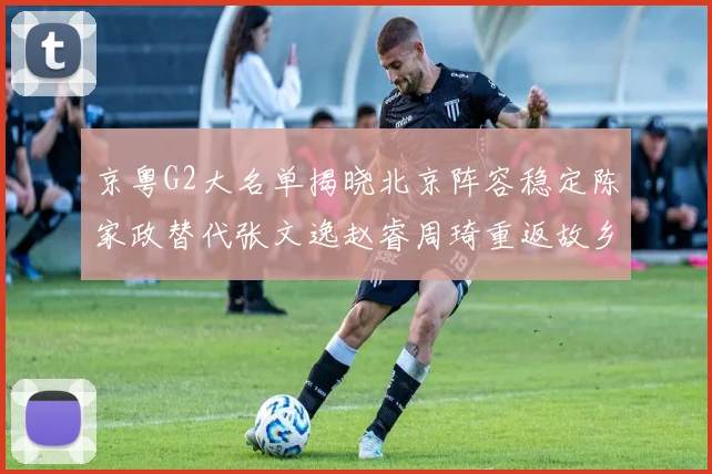 京粤G2大名单揭晓北京阵容稳定陈家政替代张文逸赵睿周琦重返故乡战斗