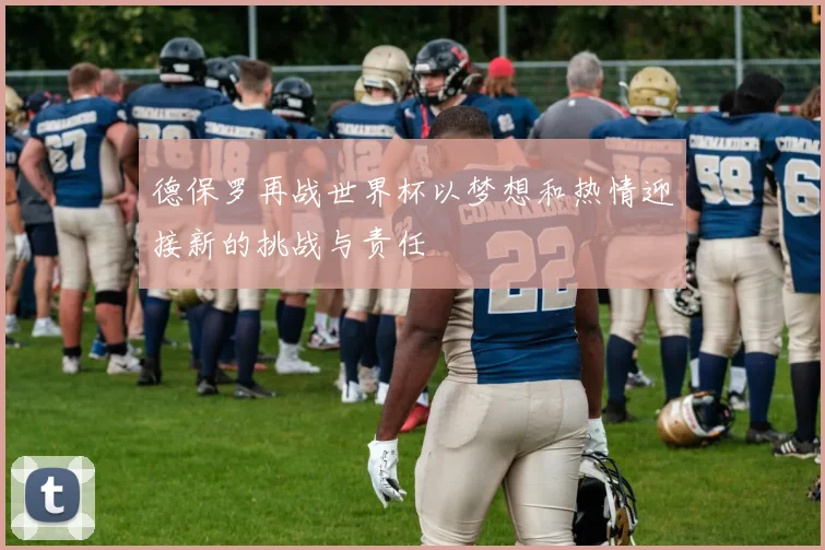 德保罗再战世界杯以梦想和热情迎接新的挑战与责任