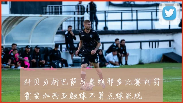 科贝分析巴萨与奥维耶多比赛判罚霍安加西亚触球不算点球犯规