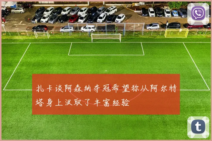 扎卡谈阿森纳夺冠希望称从阿尔特塔身上汲取了丰富经验