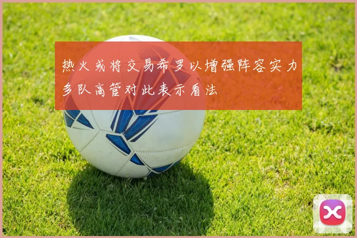 热火或将交易希罗以增强阵容实力多队高管对此表示看法