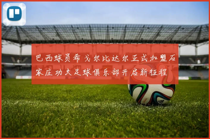 巴西球员希戈尔比达尔正式加盟石家庄功夫足球俱乐部开启新征程
