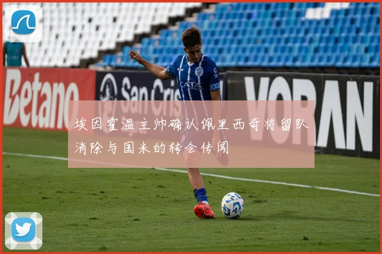 埃因霍温主帅确认佩里西奇将留队消除与国米的转会传闻